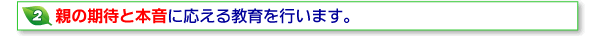 2親の期待と本音に応える教育を行います。