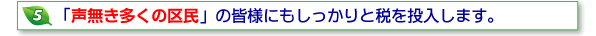 5声なき多くの区民の皆様にもしっかりと税を投入します。